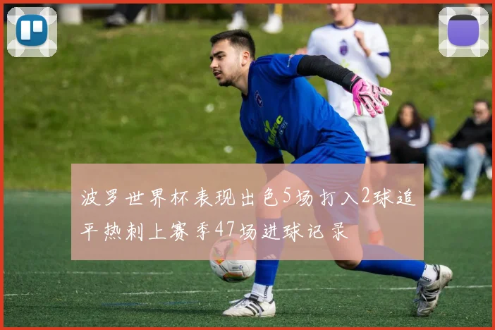 波罗世界杯表现出色5场打入2球追平热刺上赛季47场进球记录