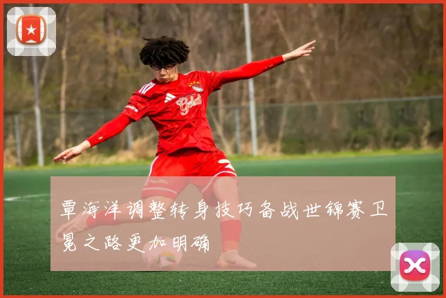 覃海洋调整转身技巧备战世锦赛卫冕之路更加明确