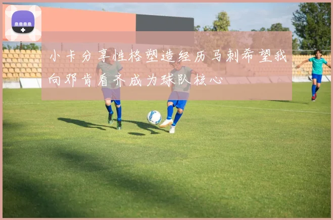 小卡分享性格塑造经历马刺希望我向邓肯看齐成为球队核心