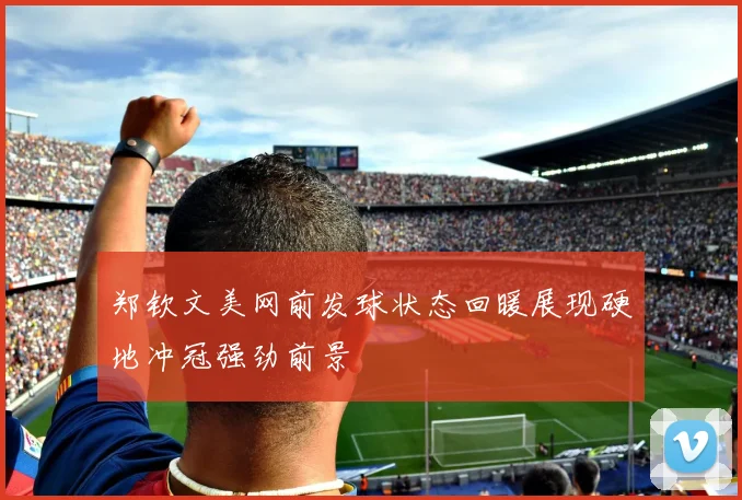 郑钦文美网前发球状态回暖展现硬地冲冠强劲前景