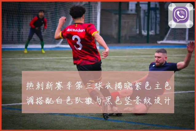 热刺新赛季第三球衣揭晓紫色主色调搭配白色队徽与黑色竖条纹设计