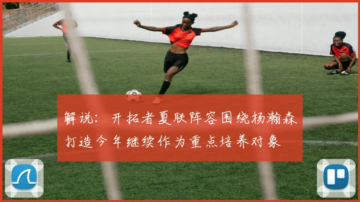 解说：开拓者夏联阵容围绕杨瀚森打造今年继续作为重点培养对象